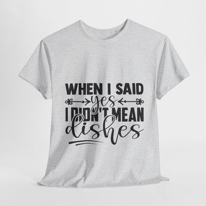 When I said yes I didn't mean dishes - T-Shirt