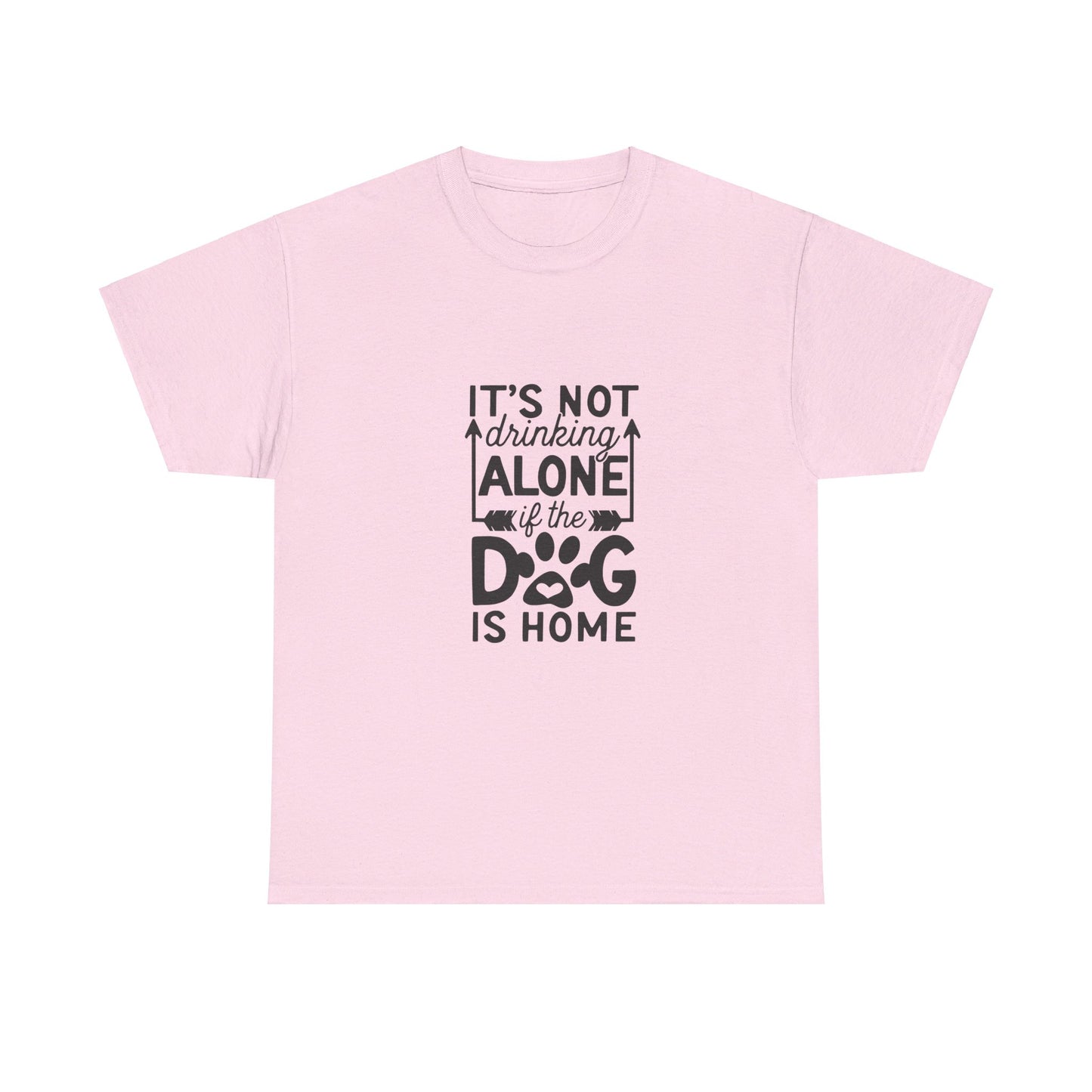 It’s Not Drinking Alone If the Dog Is Home T-Shirt