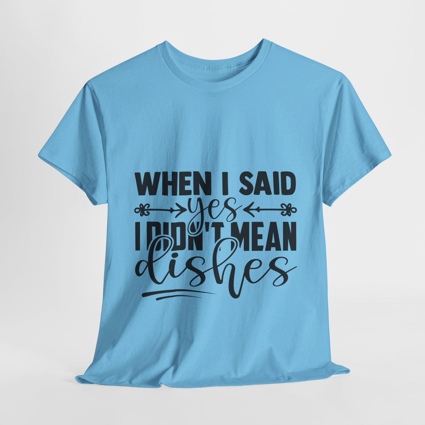 When I said yes I didn't mean dishes - T-Shirt