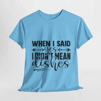 When I said yes I didn't mean dishes - T-Shirt