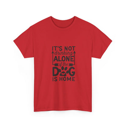 It’s Not Drinking Alone If the Dog Is Home T-Shirt