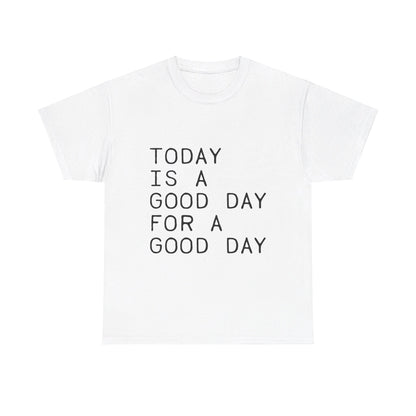 Today is a Good Day for a Good Day - T-Shirt