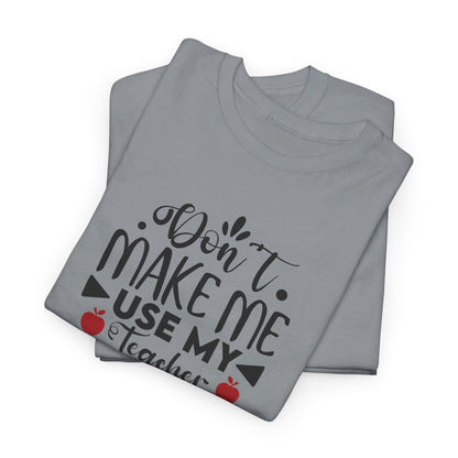 Don't Make Me, Use My Teacher Voice - T-Shirt