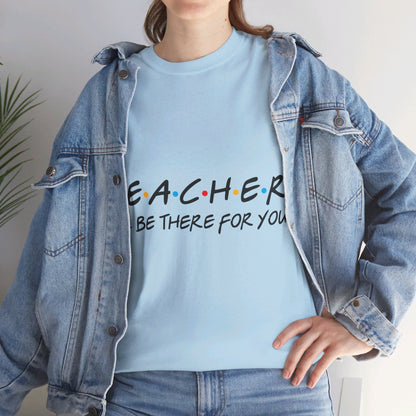 Teacher I'll Be There For You - T-Shirt