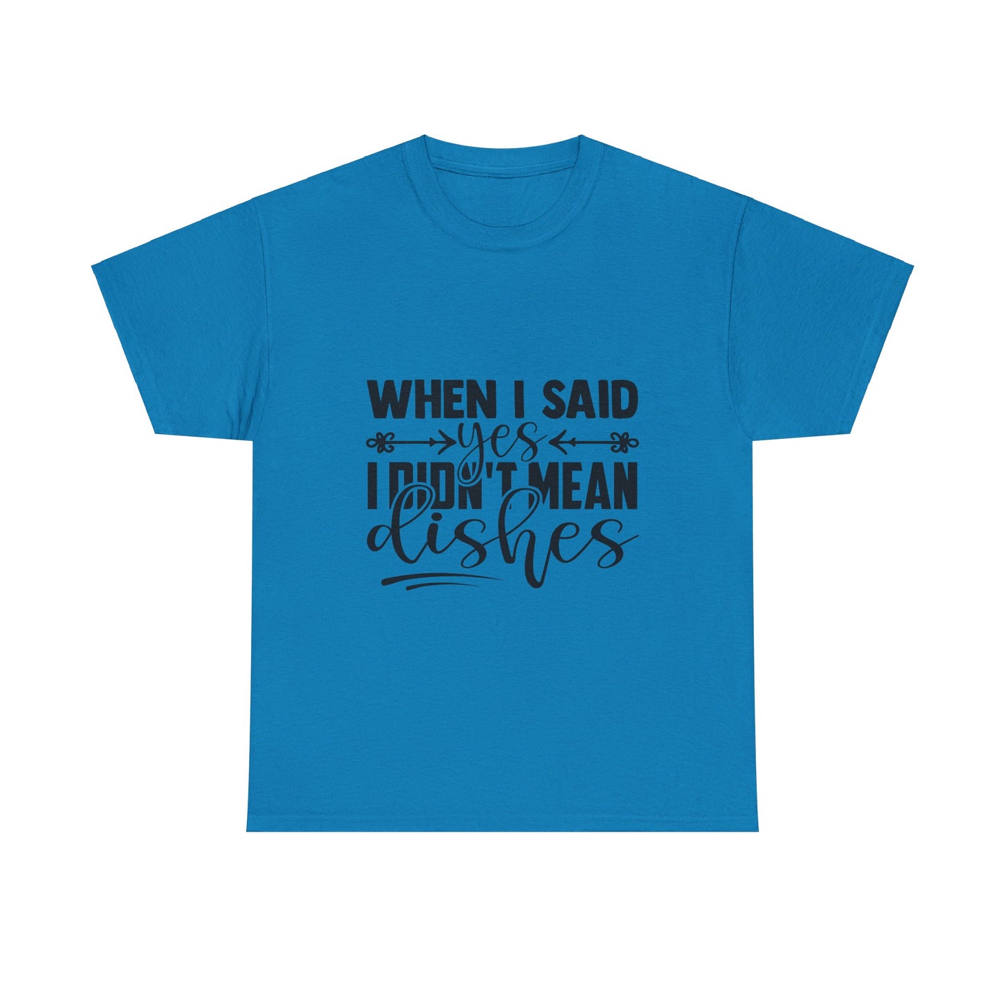 When I said yes I didn't mean dishes - T-Shirt