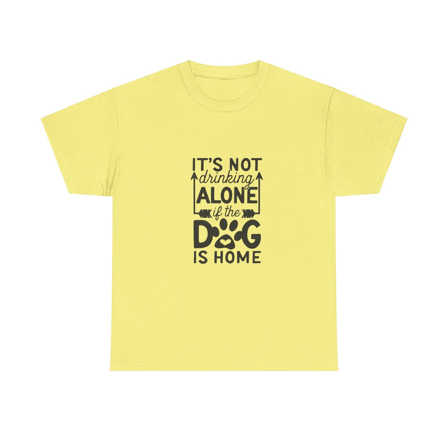 It’s Not Drinking Alone If the Dog Is Home T-Shirt