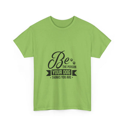 Be the Person Your Dog Thinks You Are T-Shirt