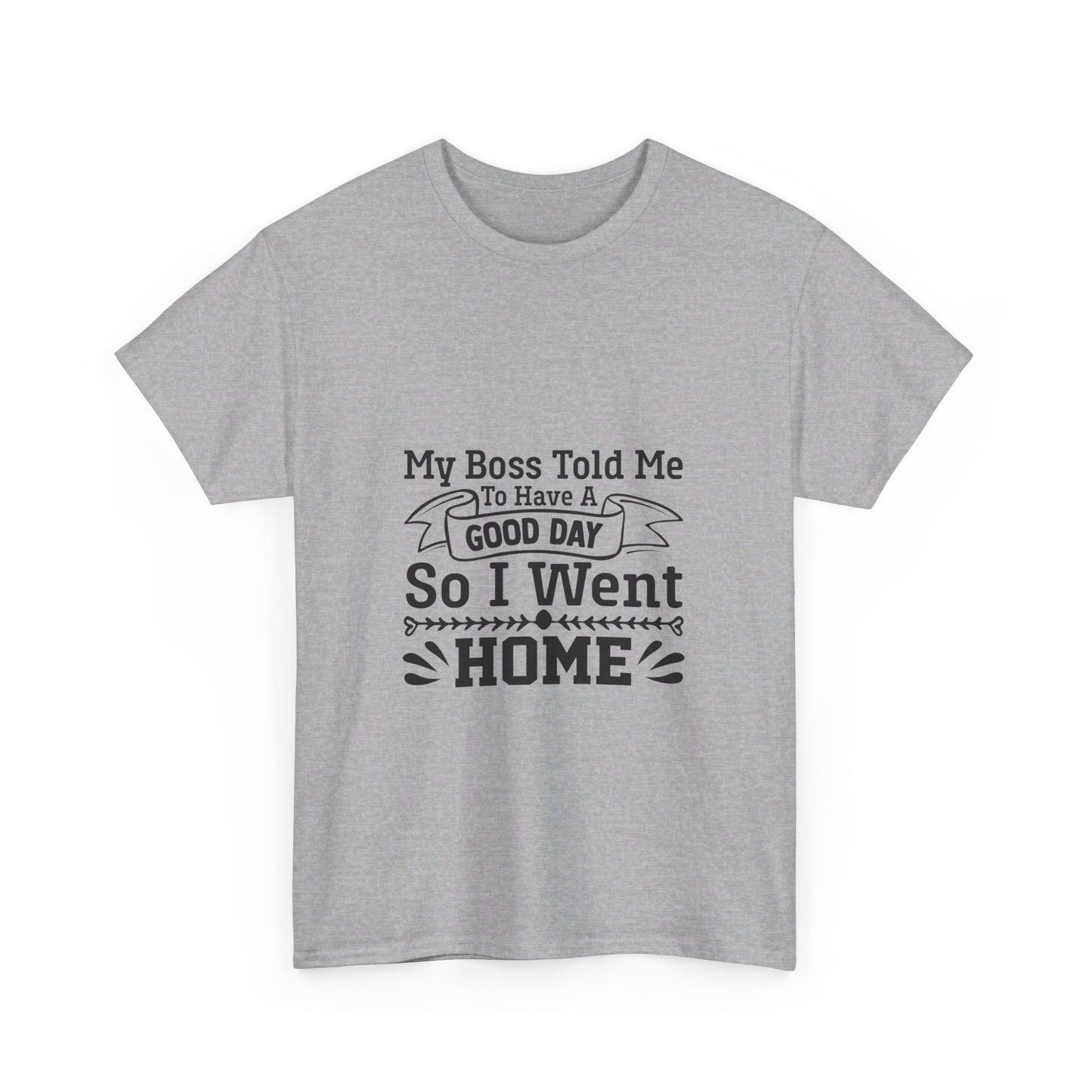 My Boss Told Me to Have a Good Day, So I’m Going Home T-Shirt