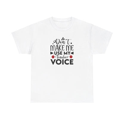 Don't Make Me, Use My Teacher Voice - T-Shirt