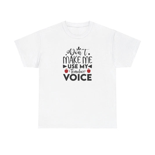 Don't Make Me, Use My Teacher Voice - T-Shirt