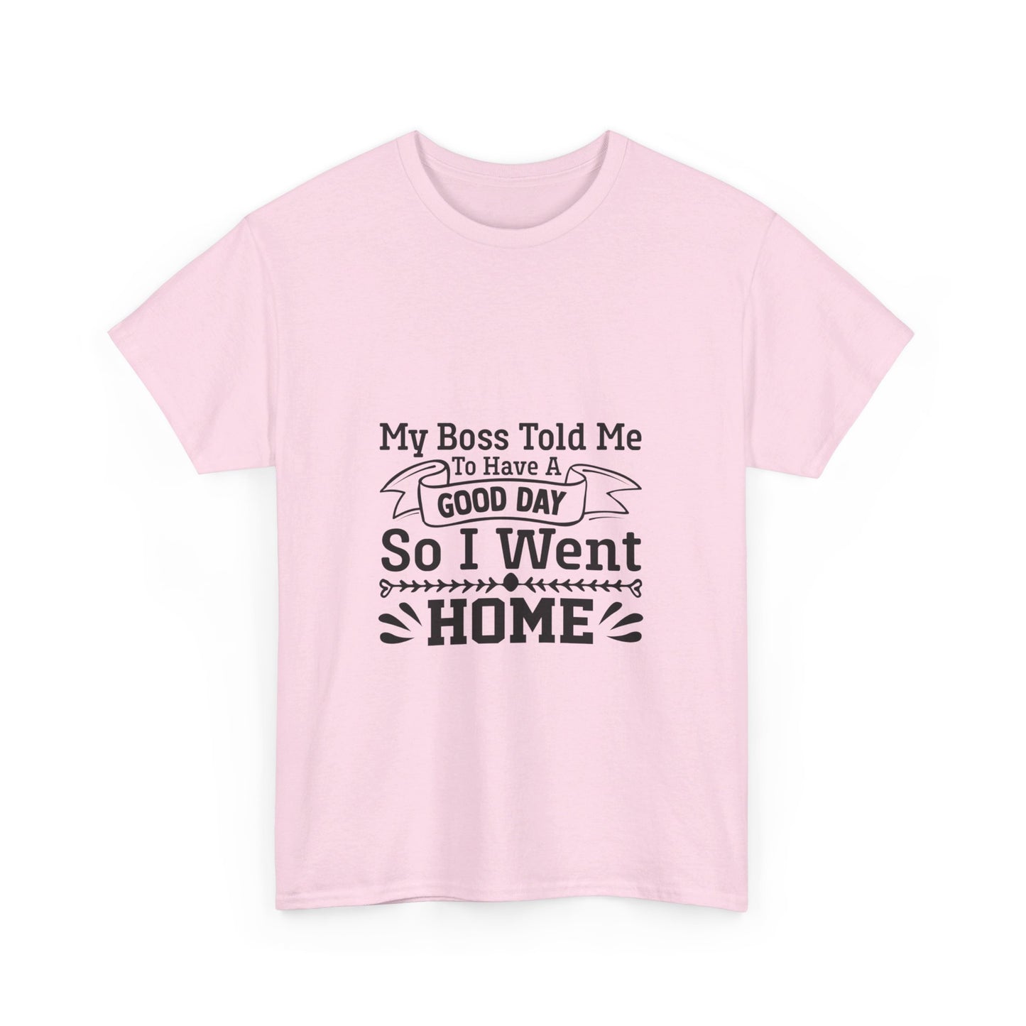 My Boss Told Me to Have a Good Day, So I’m Going Home T-Shirt