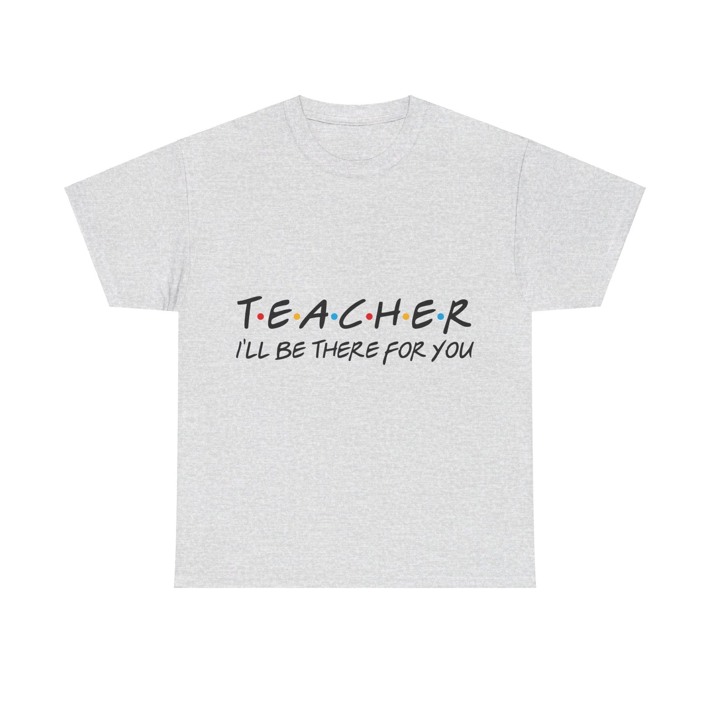 Teacher I'll Be There For You - T-Shirt