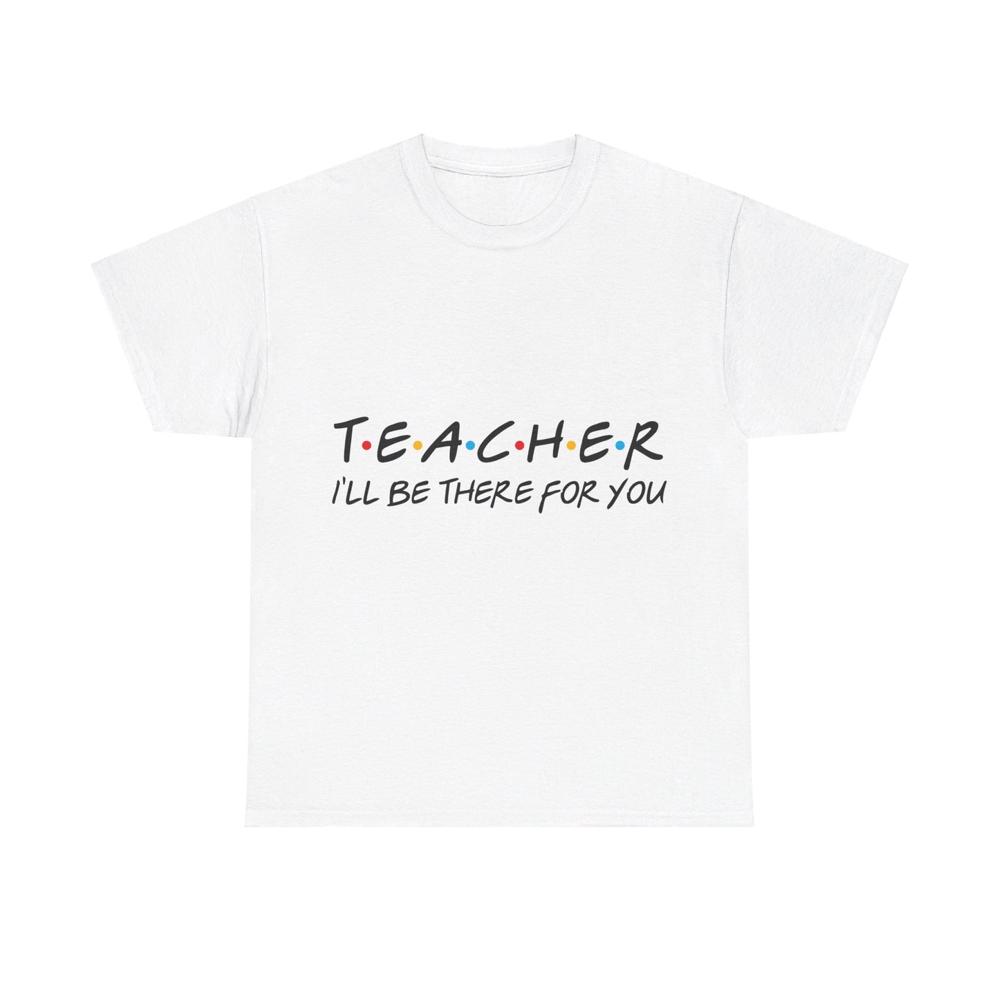 Teacher I'll Be There For You - T-Shirt