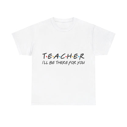 Teacher I'll Be There For You - T-Shirt