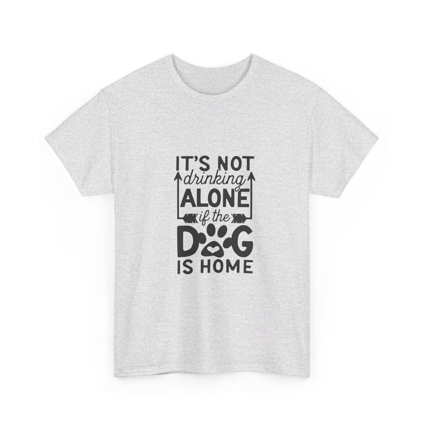 It’s Not Drinking Alone If the Dog Is Home T-Shirt