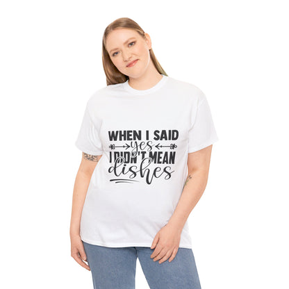 When I said yes I didn't mean dishes - T-Shirt