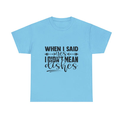 When I said yes I didn't mean dishes - T-Shirt