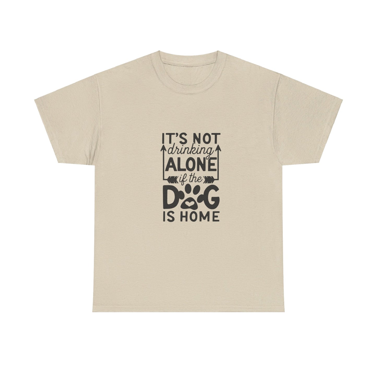 It’s Not Drinking Alone If the Dog Is Home T-Shirt