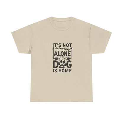 It’s Not Drinking Alone If the Dog Is Home T-Shirt