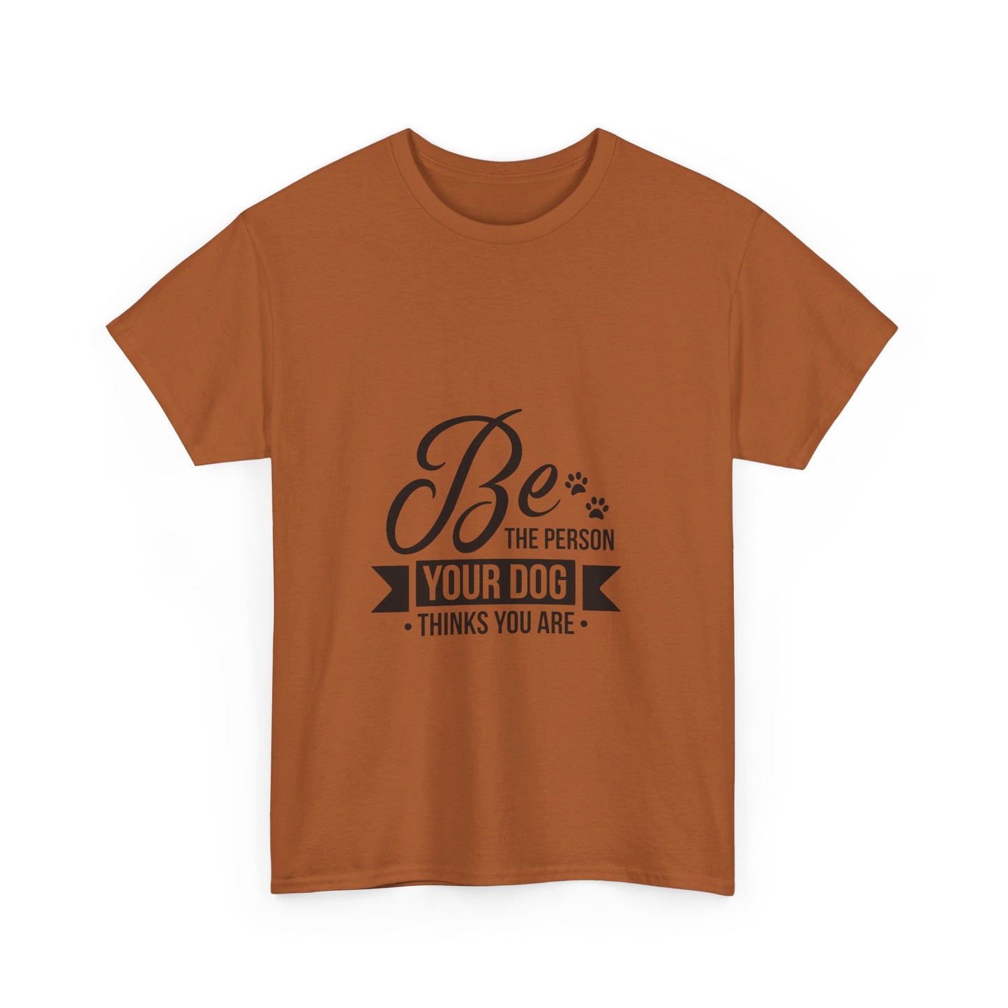 Be the Person Your Dog Thinks You Are T-Shirt