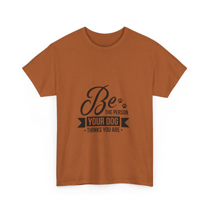 Be the Person Your Dog Thinks You Are T-Shirt