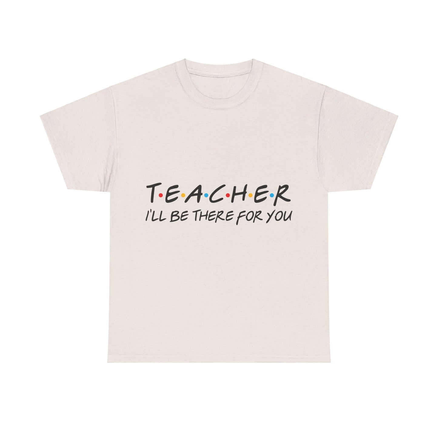 Teacher I'll Be There For You - T-Shirt