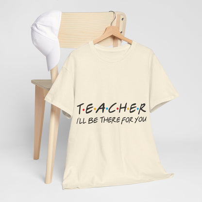 Teacher I'll Be There For You - T-Shirt