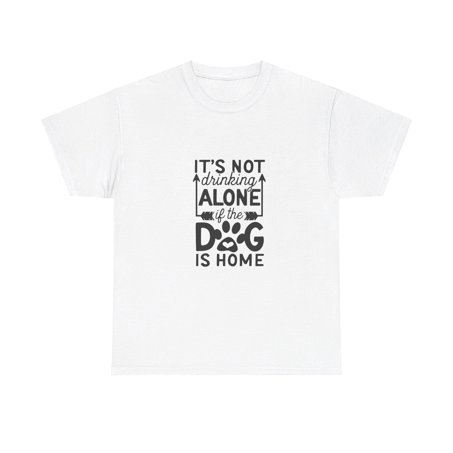 It’s Not Drinking Alone If the Dog Is Home T-Shirt