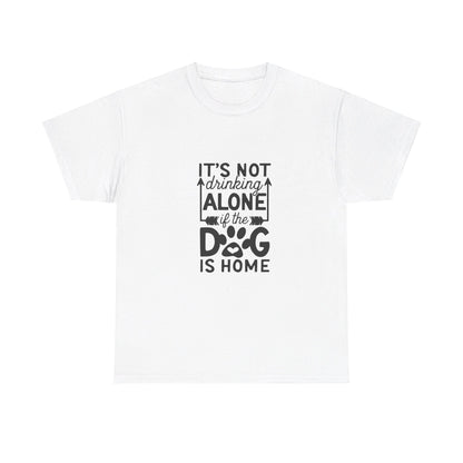 It’s Not Drinking Alone If the Dog Is Home T-Shirt