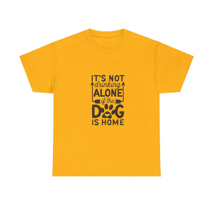 It’s Not Drinking Alone If the Dog Is Home T-Shirt