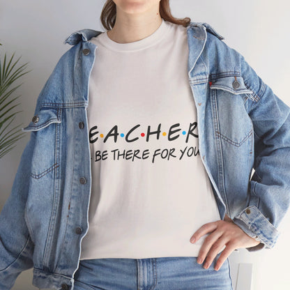 Teacher I'll Be There For You - T-Shirt