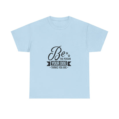 Be the Person Your Dog Thinks You Are T-Shirt