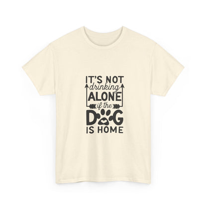 It’s Not Drinking Alone If the Dog Is Home T-Shirt