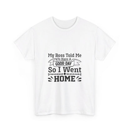 My Boss Told Me to Have a Good Day, So I’m Going Home T-Shirt