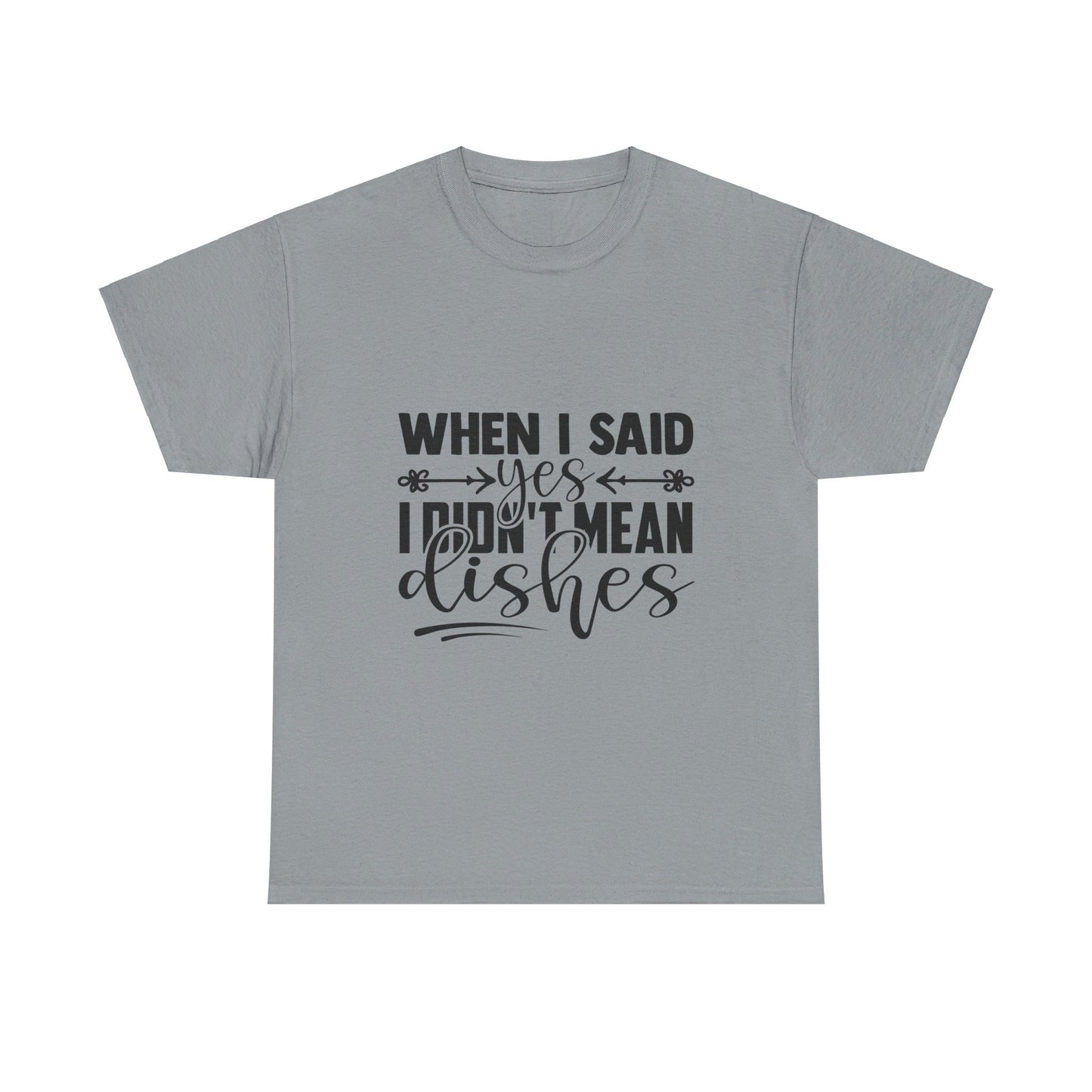 When I said yes I didn't mean dishes - T-Shirt