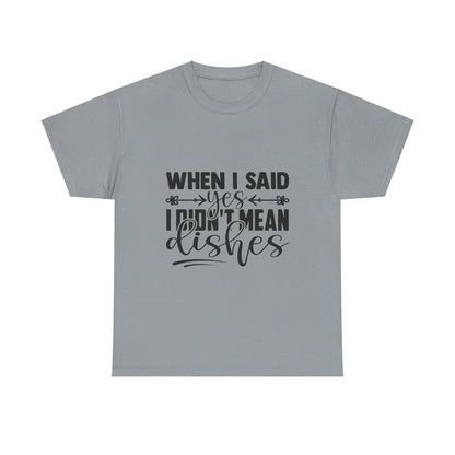 When I said yes I didn't mean dishes - T-Shirt