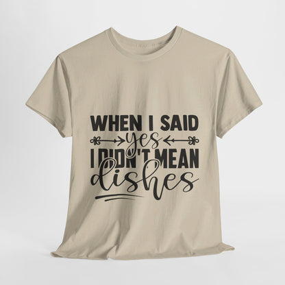 When I said yes I didn't mean dishes - T-Shirt