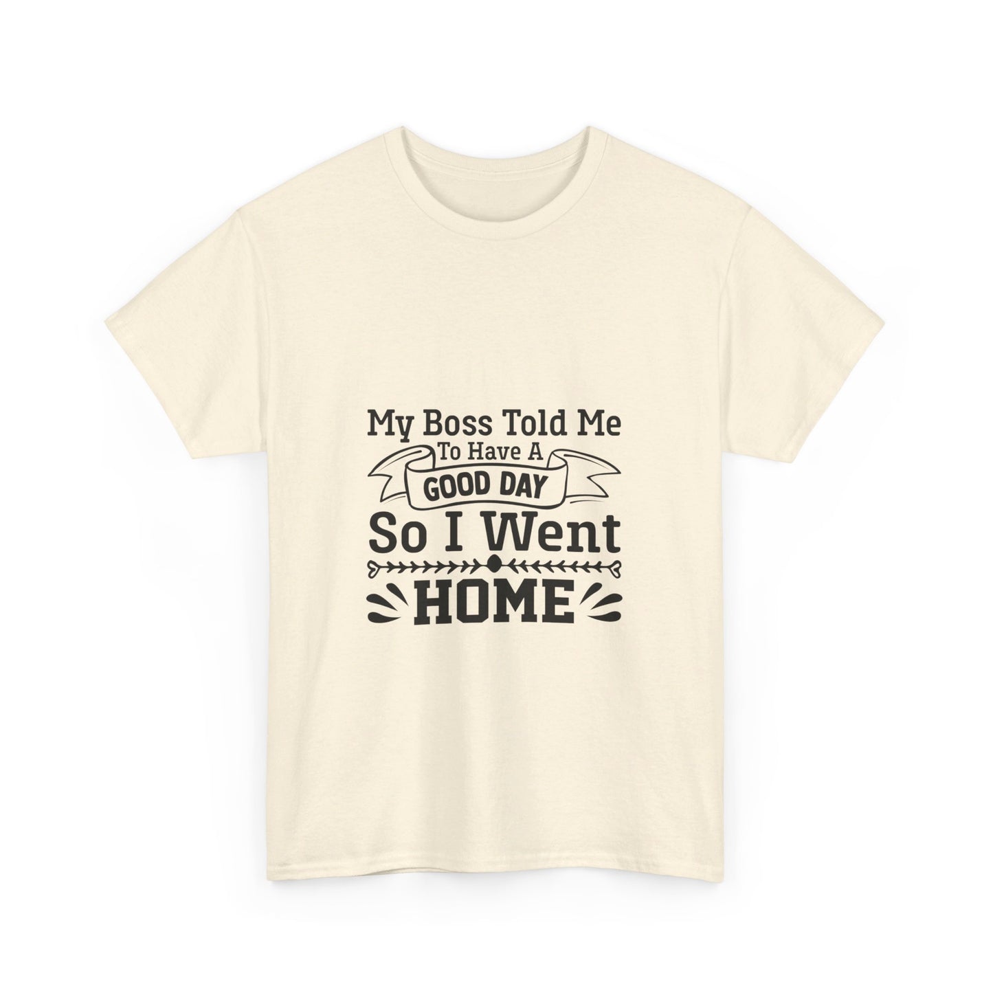 My Boss Told Me to Have a Good Day, So I’m Going Home T-Shirt