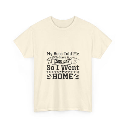 My Boss Told Me to Have a Good Day, So I’m Going Home T-Shirt