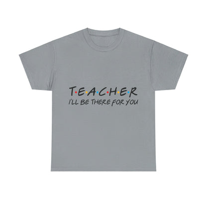 Teacher I'll Be There For You - T-Shirt