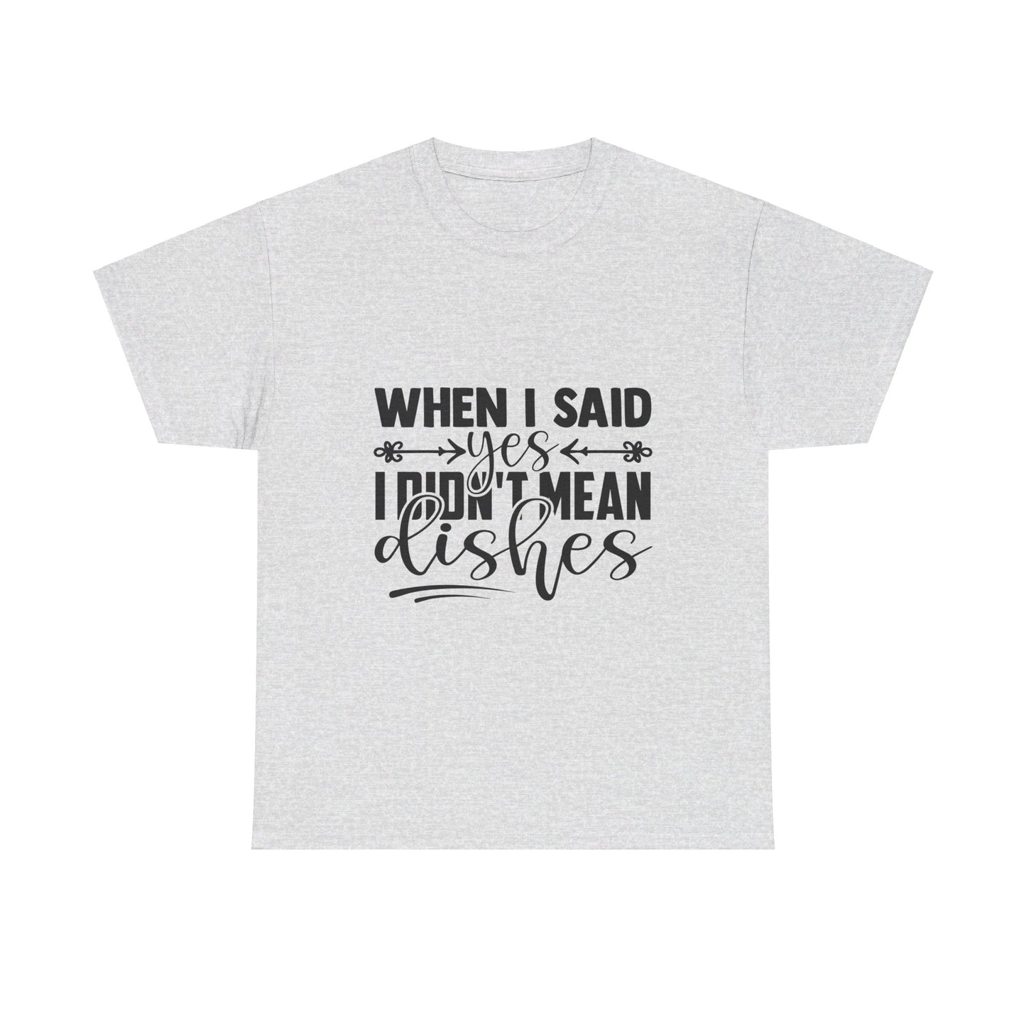 When I said yes I didn't mean dishes - T-Shirt