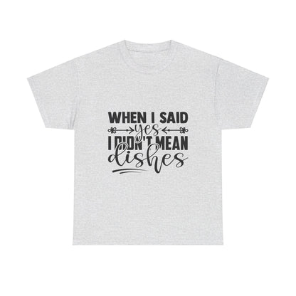 When I said yes I didn't mean dishes - T-Shirt