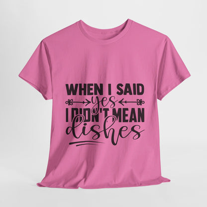 When I said yes I didn't mean dishes - T-Shirt