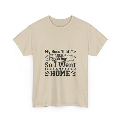 My Boss Told Me to Have a Good Day, So I’m Going Home T-Shirt