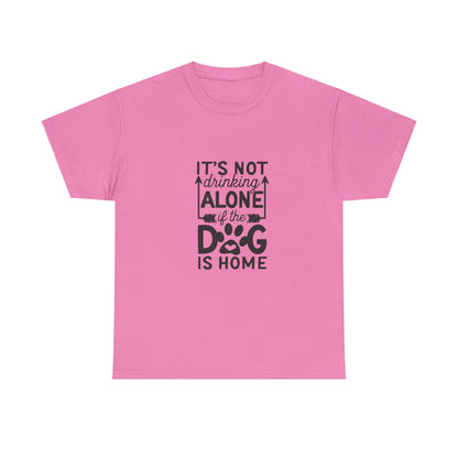 It’s Not Drinking Alone If the Dog Is Home T-Shirt