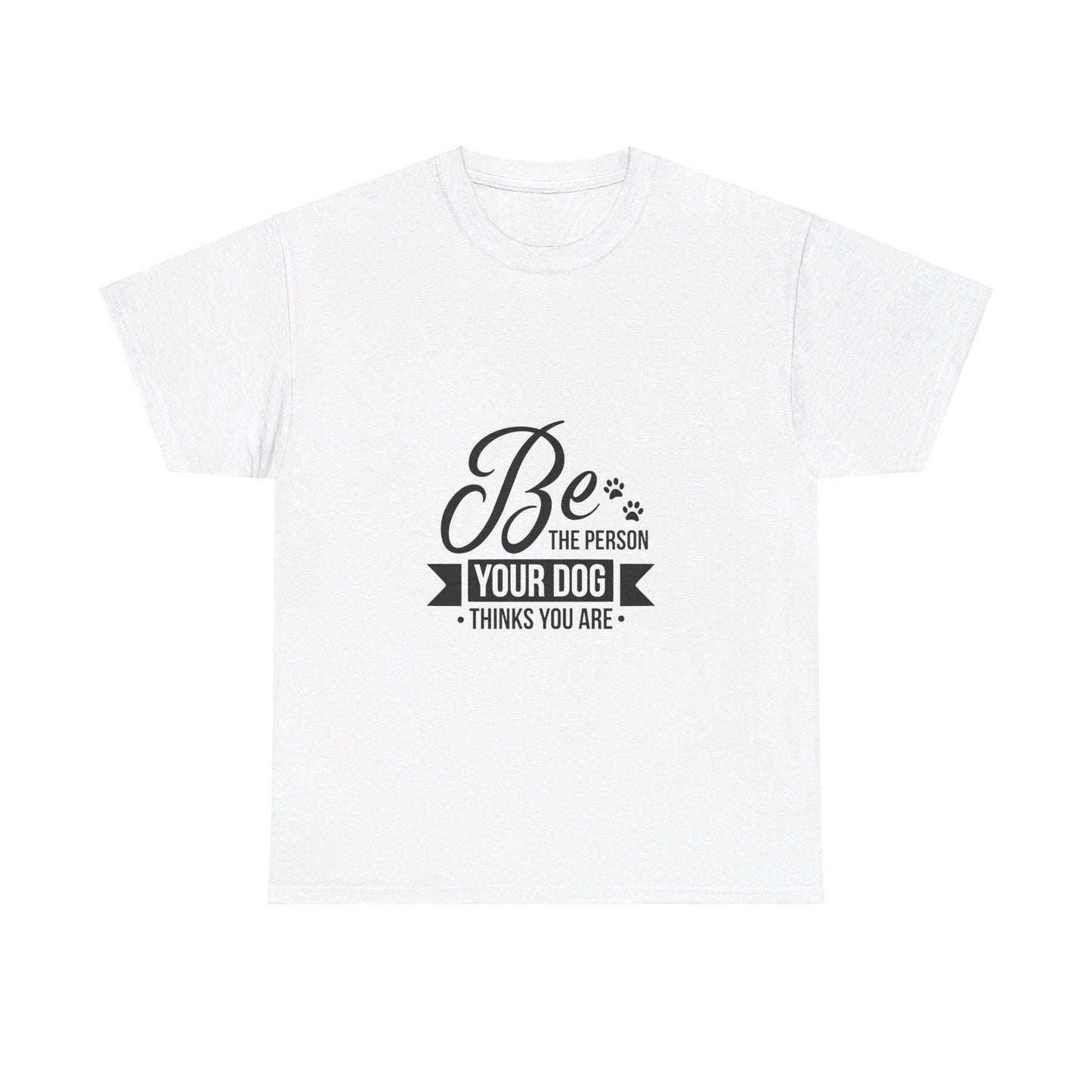 Be the Person Your Dog Thinks You Are T-Shirt