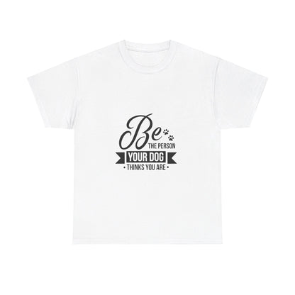 Be the Person Your Dog Thinks You Are T-Shirt