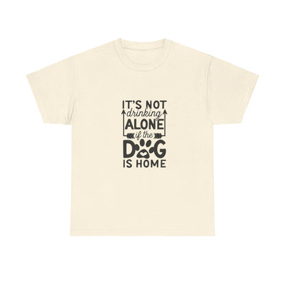 It’s Not Drinking Alone If the Dog Is Home T-Shirt