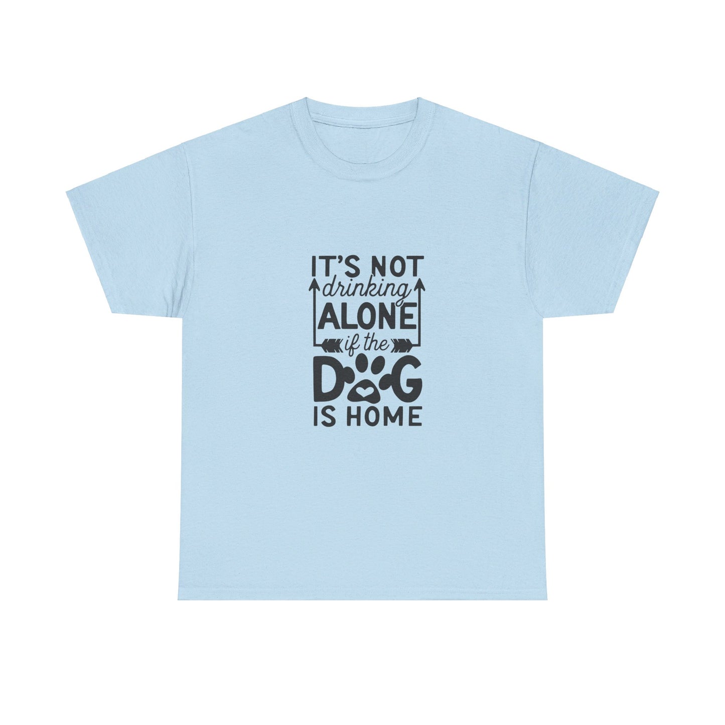 It’s Not Drinking Alone If the Dog Is Home T-Shirt