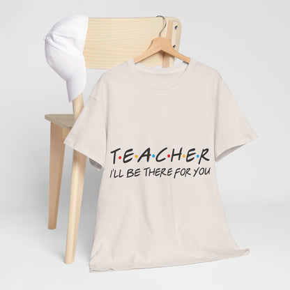 Teacher I'll Be There For You - T-Shirt